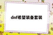 认准dnf希望装备套装-dnf希望套装要打造吗