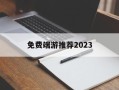 喜欢免费端游推荐2023(免费端游推荐排行榜2022)