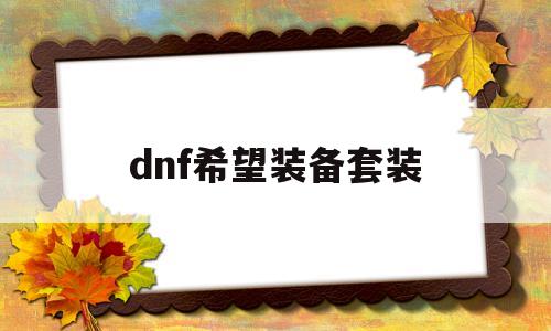 听闻dnf希望装备套装:dnf希望装备传承有什么用-第1张图片-游戏交流资讯sf领先门户网站